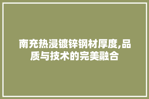 南充热浸镀锌钢材厚度,品质与技术的完美融合