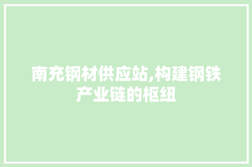 南充钢材供应站,构建钢铁产业链的枢纽