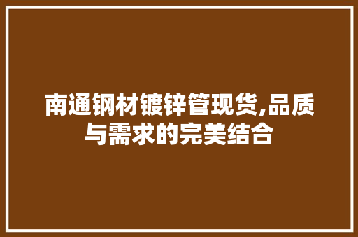 南通钢材镀锌管现货,品质与需求的完美结合