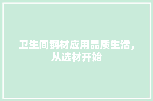 卫生间钢材应用品质生活，从选材开始