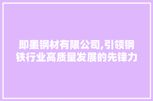 即墨钢材有限公司,引领钢铁行业高质量发展的先锋力量