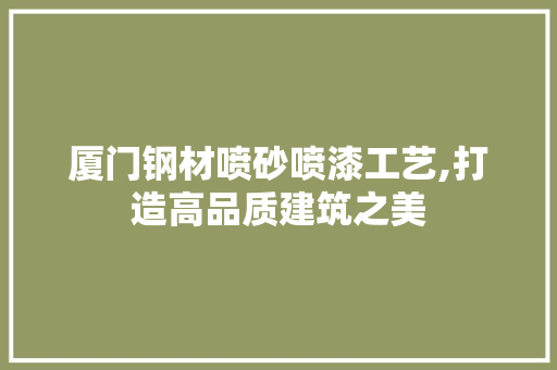 厦门钢材喷砂喷漆工艺,打造高品质建筑之美
