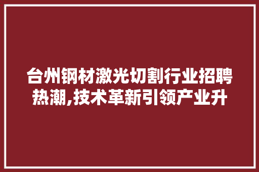台州钢材激光切割行业招聘热潮,技术革新引领产业升级