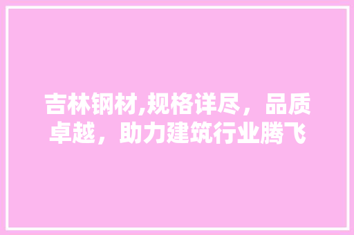 吉林钢材,规格详尽，品质卓越，助力建筑行业腾飞
