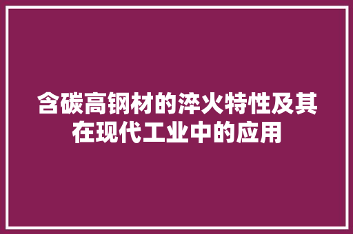 含碳高钢材的淬火特性及其在现代工业中的应用
