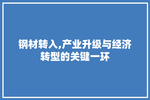 钢材转入,产业升级与经济转型的关键一环 墙面装饰