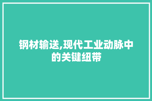 钢材输送,现代工业动脉中的关键纽带