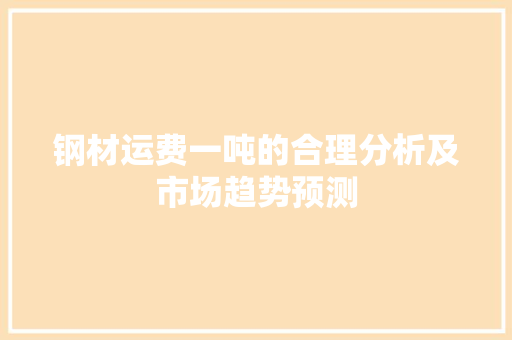 钢材运费一吨的合理分析及市场趋势预测