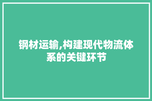 钢材运输,构建现代物流体系的关键环节