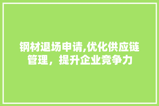 钢材退场申请,优化供应链管理，提升企业竞争力