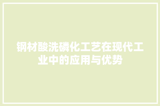 钢材酸洗磷化工艺在现代工业中的应用与优势 庭院装修 钢材酸洗磷化工艺在现代工业中的应用与优势 庭院装修