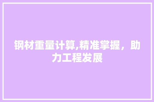 钢材重量计算,精准掌握，助力工程发展