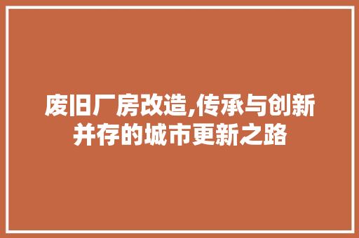 废旧厂房改造,传承与创新并存的城市更新之路