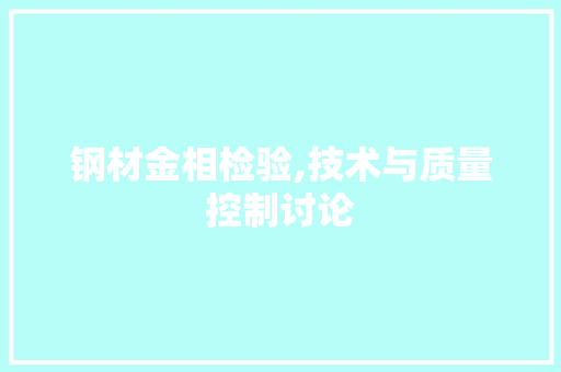钢材金相检验,技术与质量控制讨论 庭院装修