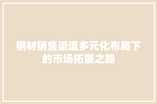 钢材销售渠道多元化布局下的市场拓展之路 墙面装饰