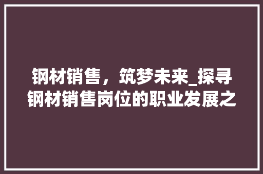 钢材销售，筑梦未来_探寻钢材销售岗位的职业发展之路 装修材料