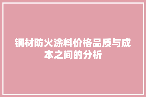 钢材防火涂料价格品质与成本之间的分析