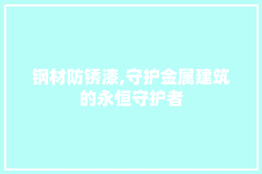 钢材防锈漆,守护金属建筑的永恒守护者