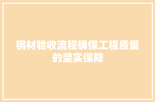钢材验收流程确保工程质量的坚实保障