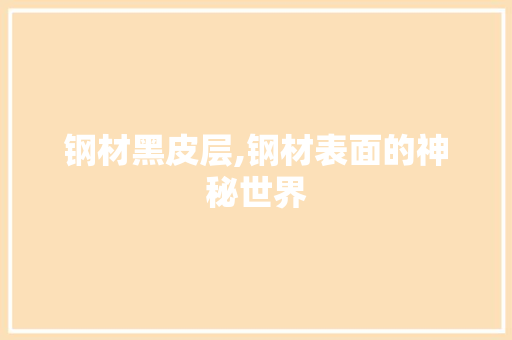 钢材黑皮层,钢材表面的神秘世界 装修材料