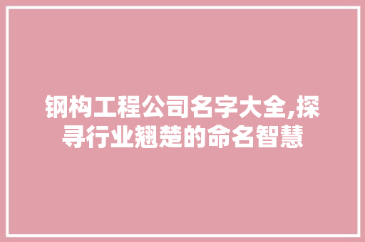 钢构工程公司名字大全,探寻行业翘楚的命名智慧 门窗装修