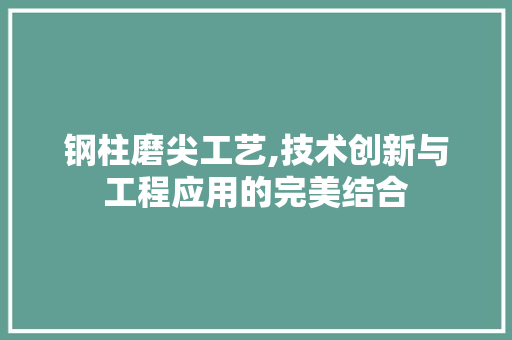 钢柱磨尖工艺,技术创新与工程应用的完美结合 景观设计