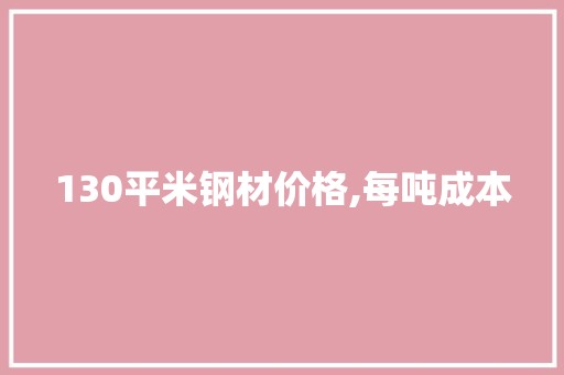 130平米钢材价格,每吨成本