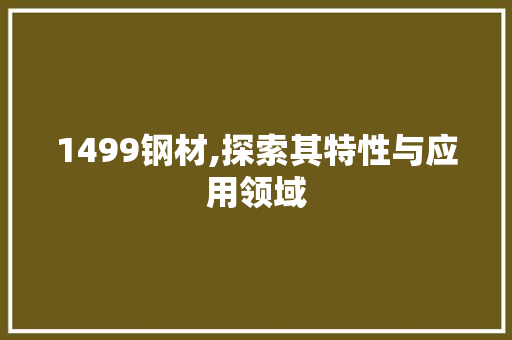 1499钢材,探索其特性与应用领域