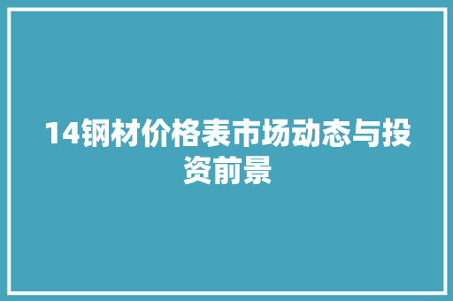 14钢材价格表市场动态与投资前景