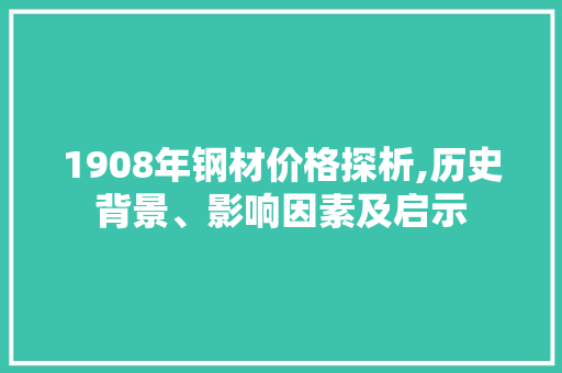 1908年钢材价格探析,历史背景、影响因素及启示