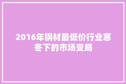 2016年钢材最低价行业寒冬下的市场变局