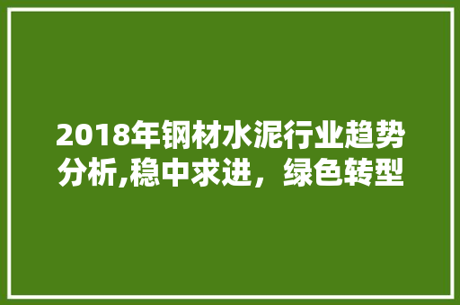 2018年钢材水泥行业趋势分析,稳中求进，绿色转型 装修攻略