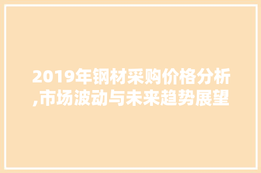 2019年钢材采购价格分析,市场波动与未来趋势展望