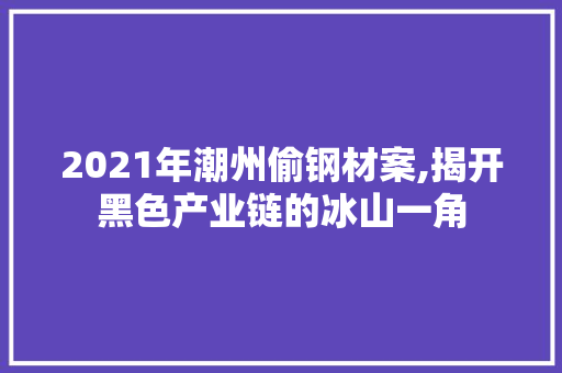 2021年潮州偷钢材案,揭开黑色产业链的冰山一角