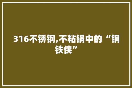 316不锈钢,不粘锅中的“钢铁侠” 门窗装修 316不锈钢,不粘锅中的“钢铁侠” 门窗装修
