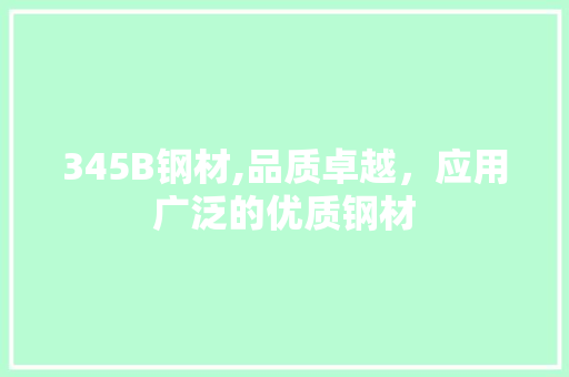 345B钢材,品质卓越，应用广泛的优质钢材