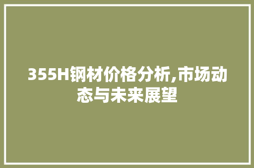 355H钢材价格分析,市场动态与未来展望