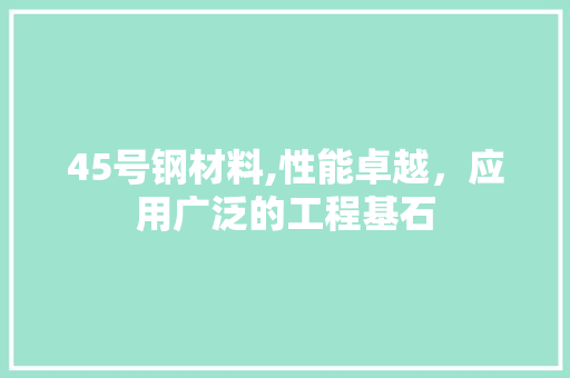 45号钢材料,性能卓越，应用广泛的工程基石