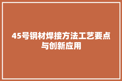 45号钢材焊接方法工艺要点与创新应用