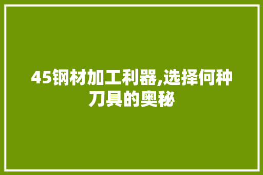 45钢材加工利器,选择何种刀具的奥秘