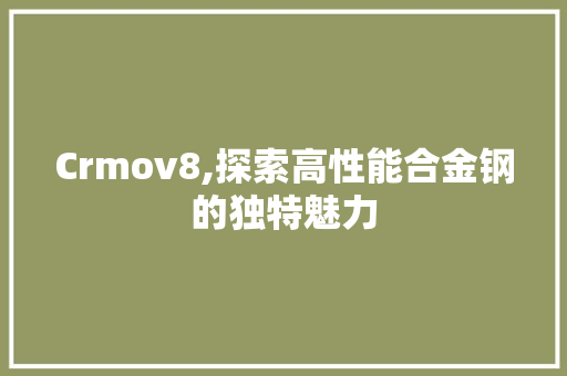 Crmov8,探索高性能合金钢的独特魅力