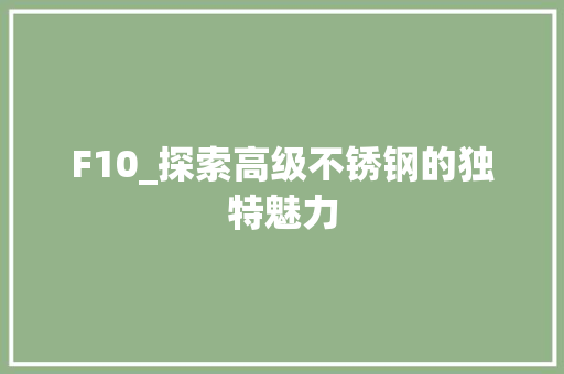F10_探索高级不锈钢的独特魅力