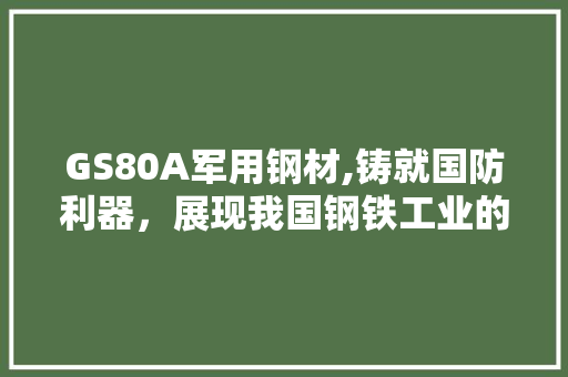 GS80A军用钢材,铸就国防利器，展现我国钢铁工业的辉煌成就