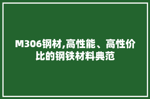 M306钢材,高性能、高性价比的钢铁材料典范