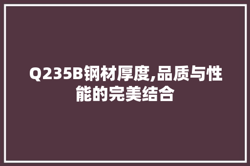 Q235B钢材厚度,品质与性能的完美结合