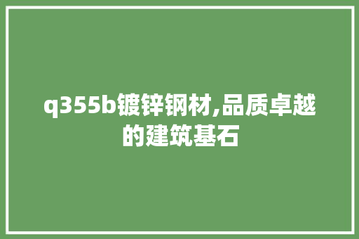 q355b镀锌钢材,品质卓越的建筑基石