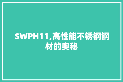 SWPH11,高性能不锈钢钢材的奥秘