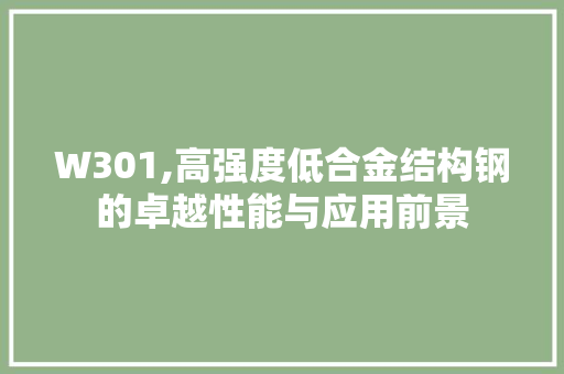 W301,高强度低合金结构钢的卓越性能与应用前景 装修攻略