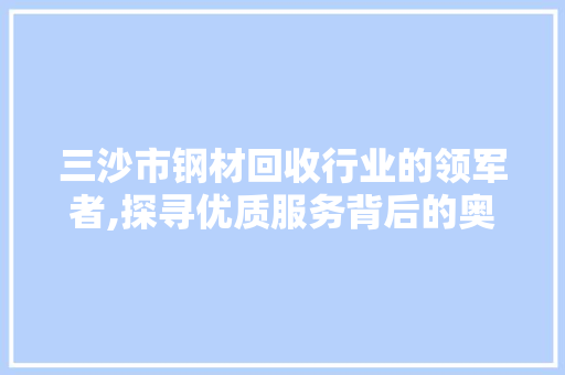 三沙市钢材回收行业的领军者,探寻优质服务背后的奥秘