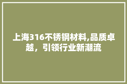 上海316不锈钢材料,品质卓越，引领行业新潮流